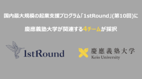 国内最大規模の起業支援プログラム「1stRound」（第10回）に、慶應義塾大学が関連する４チームが採択されました